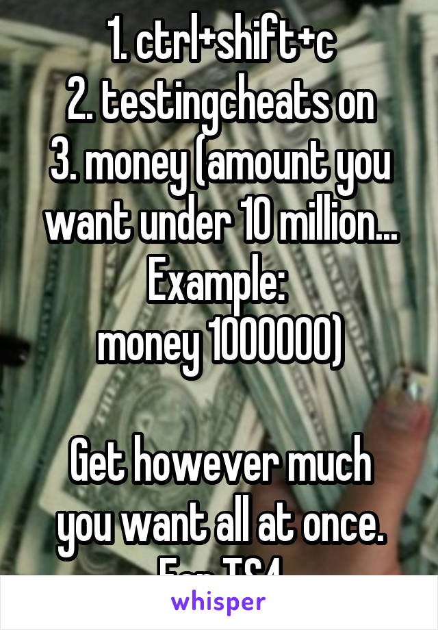 1. ctrl+shift+c
2. testingcheats on
3. money (amount you want under 10 million... Example: 
money 1000000)

Get however much you want all at once. For TS4