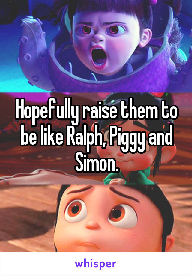 Hopefully raise them to be like Ralph, Piggy and Simon.