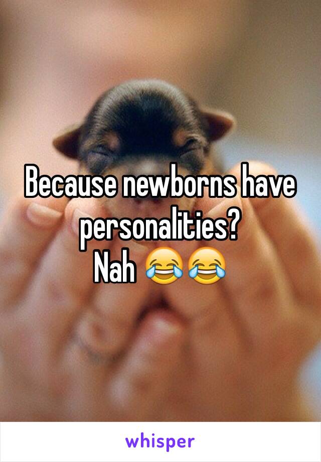 Because newborns have personalities? 
Nah 😂😂