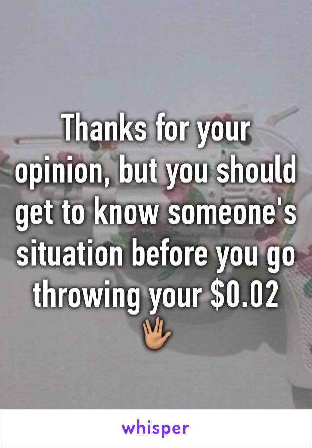 Thanks for your opinion, but you should get to know someone's situation before you go throwing your $0.02 🖖🏽