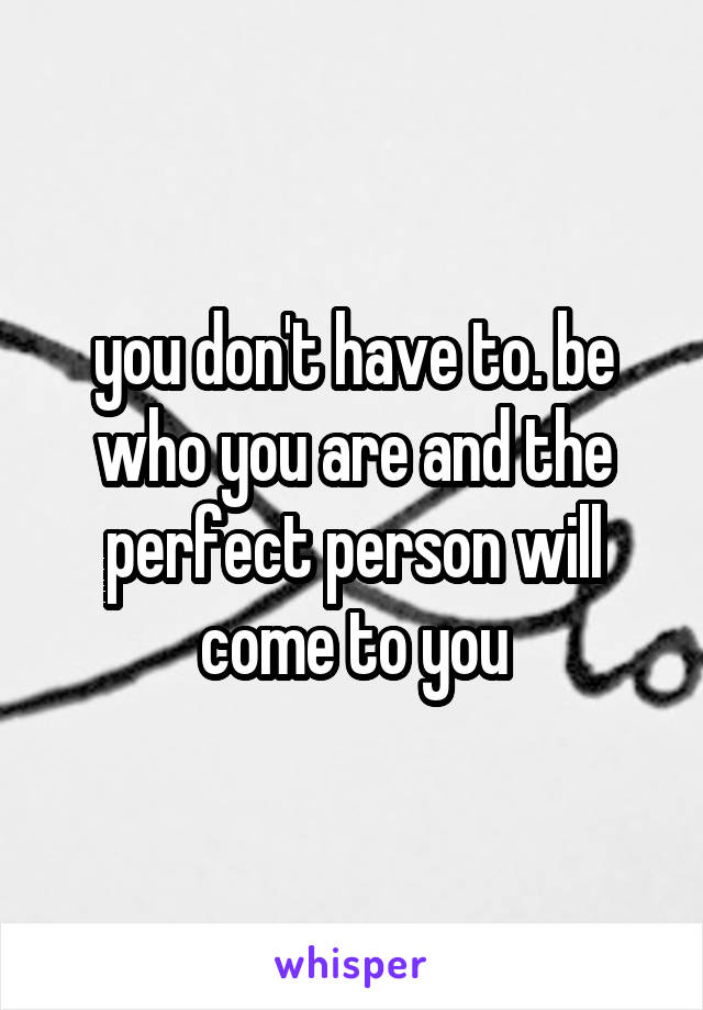 you don't have to. be who you are and the perfect person will come to you