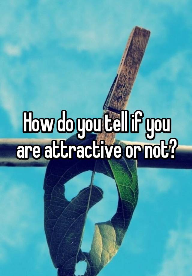 how-do-you-tell-if-you-are-attractive-or-not