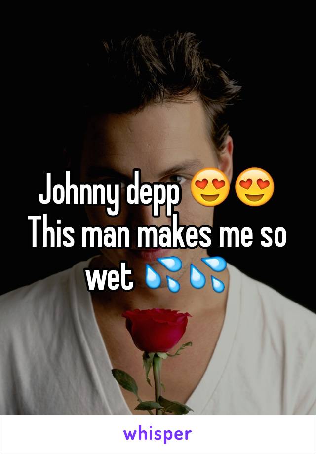 Johnny depp 😍😍
This man makes me so wet 💦💦