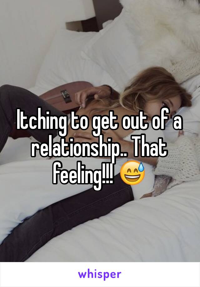 Itching to get out of a relationship.. That feeling!!! 😅
