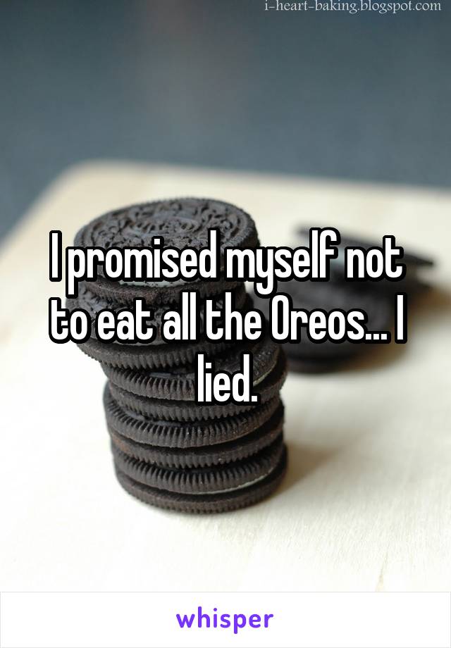 I promised myself not to eat all the Oreos... I lied.