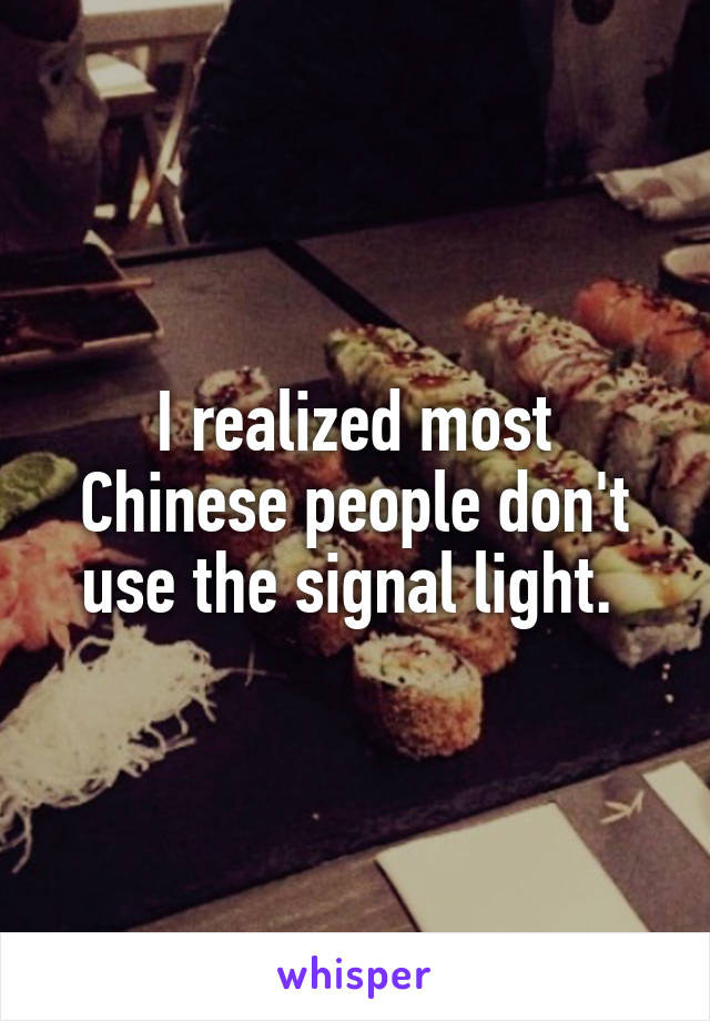 I realized most Chinese people don't use the signal light. 