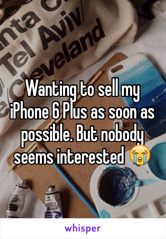 Wanting to sell my iPhone 6 Plus as soon as possible. But nobody seems interested 😭