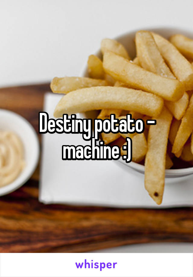 Destiny potato - machine :)