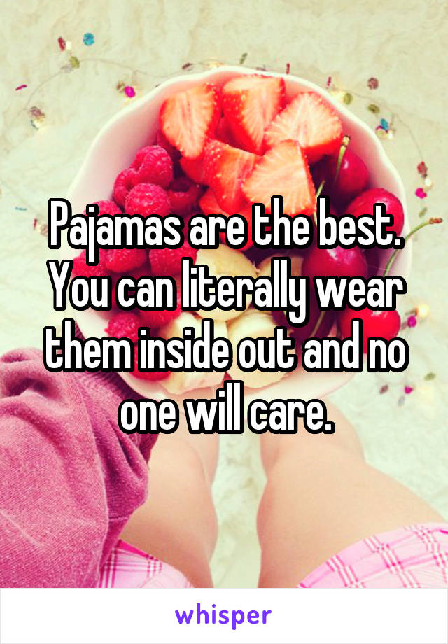 Pajamas are the best. You can literally wear them inside out and no one will care.