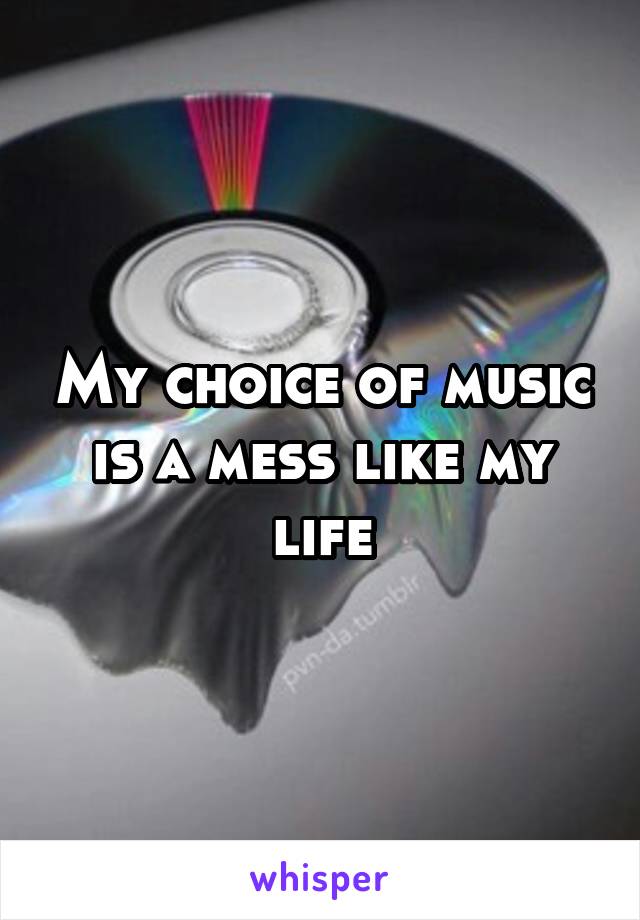My choice of music is a mess like my life