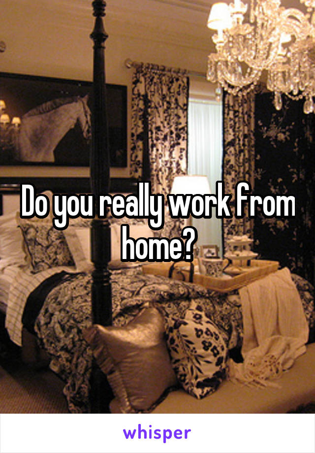 Do you really work from home?