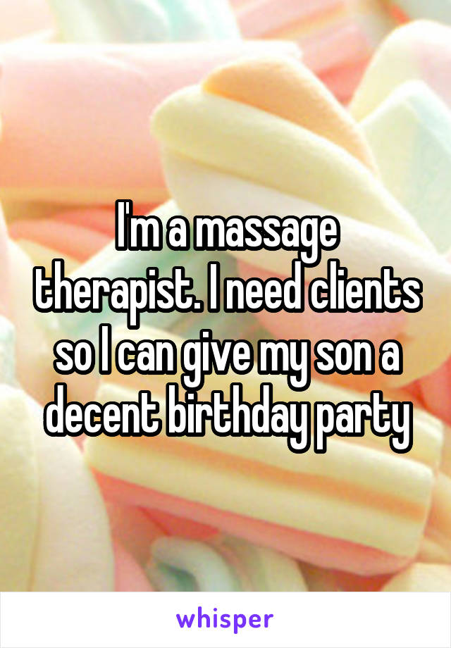 I'm a massage therapist. I need clients so I can give my son a decent birthday party