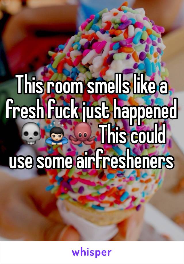 This room smells like a fresh fuck just happened 💀🙇🏻🐙 This could use some airfresheners