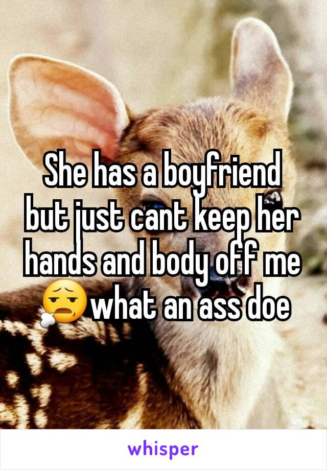 She has a boyfriend but just cant keep her hands and body off me
😧what an ass doe