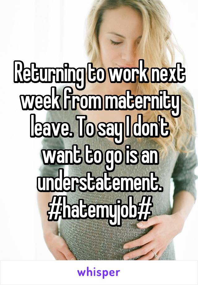 Returning to work next week from maternity leave. To say I don't want to go is an understatement. #hatemyjob#