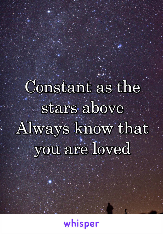 Constant as the stars above
Always know that you are loved