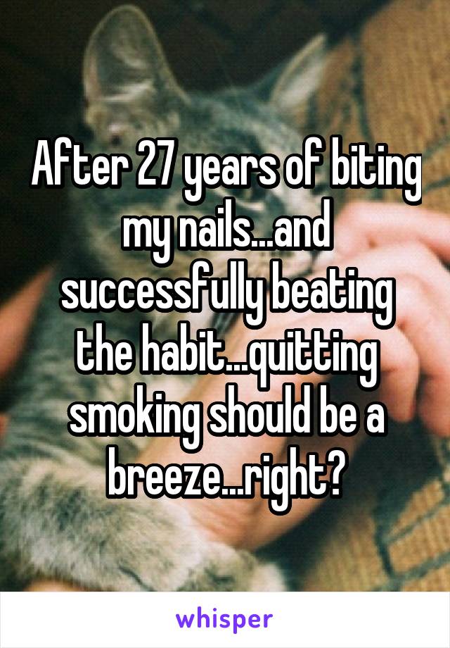 After 27 years of biting my nails...and successfully beating the habit...quitting smoking should be a breeze...right?