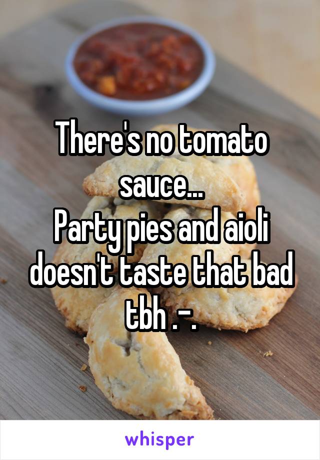 There's no tomato sauce...
Party pies and aioli doesn't taste that bad tbh .-.