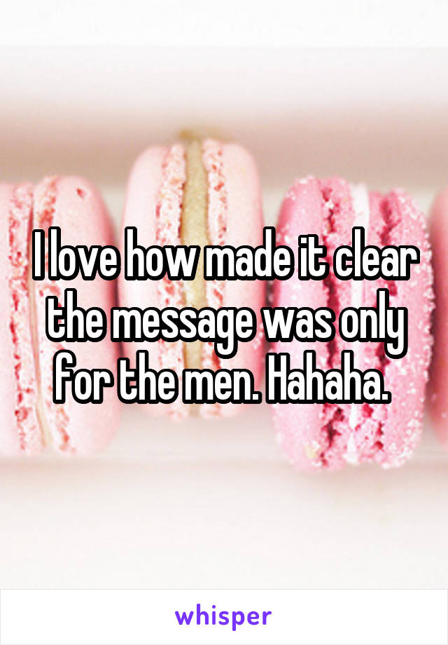 I love how made it clear the message was only for the men. Hahaha. 