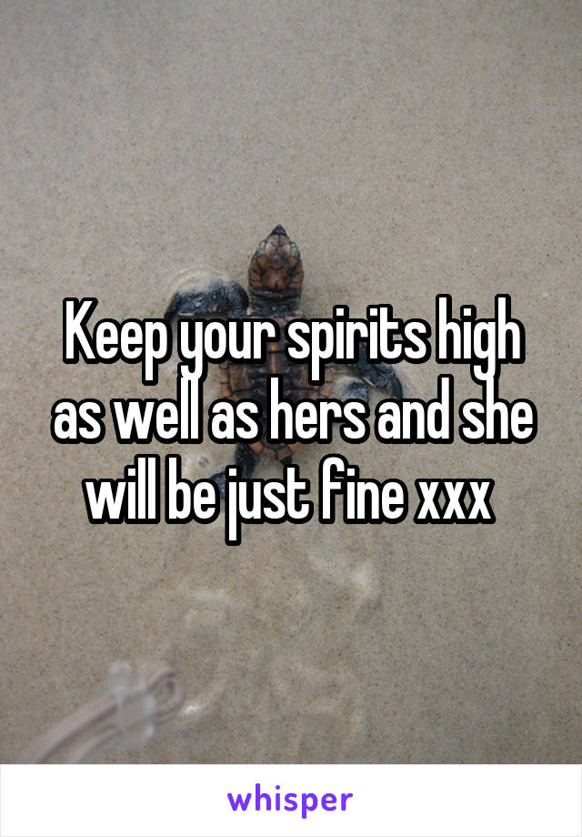 Keep your spirits high as well as hers and she will be just fine xxx 
