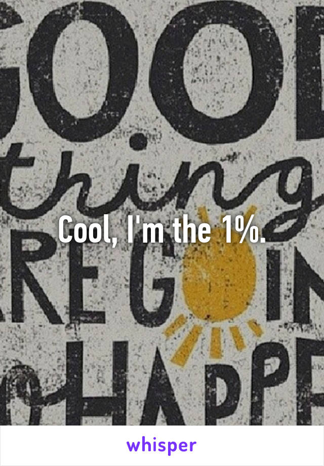 Cool, I'm the 1%.