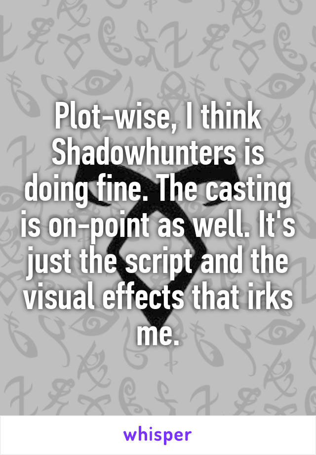 Plot-wise, I think Shadowhunters is doing fine. The casting is on-point as well. It's just the script and the visual effects that irks me.