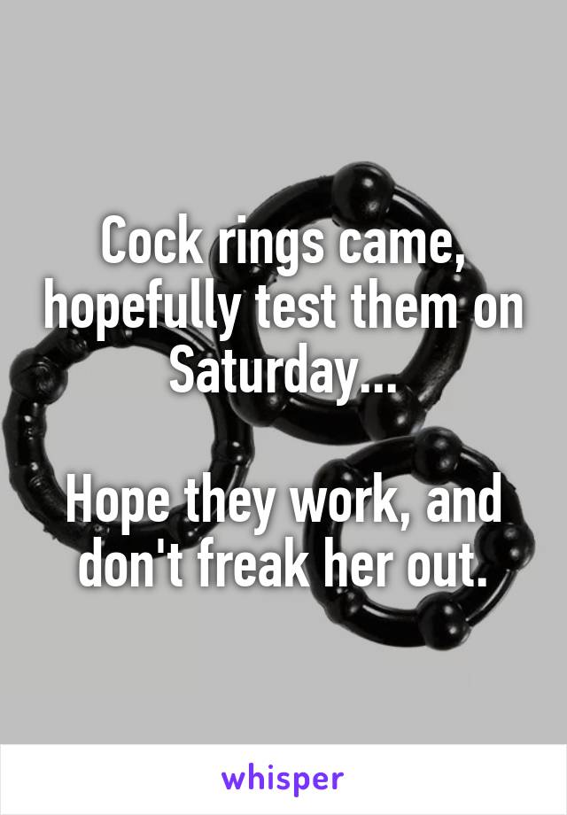 Cock rings came, hopefully test them on Saturday...

Hope they work, and don't freak her out.