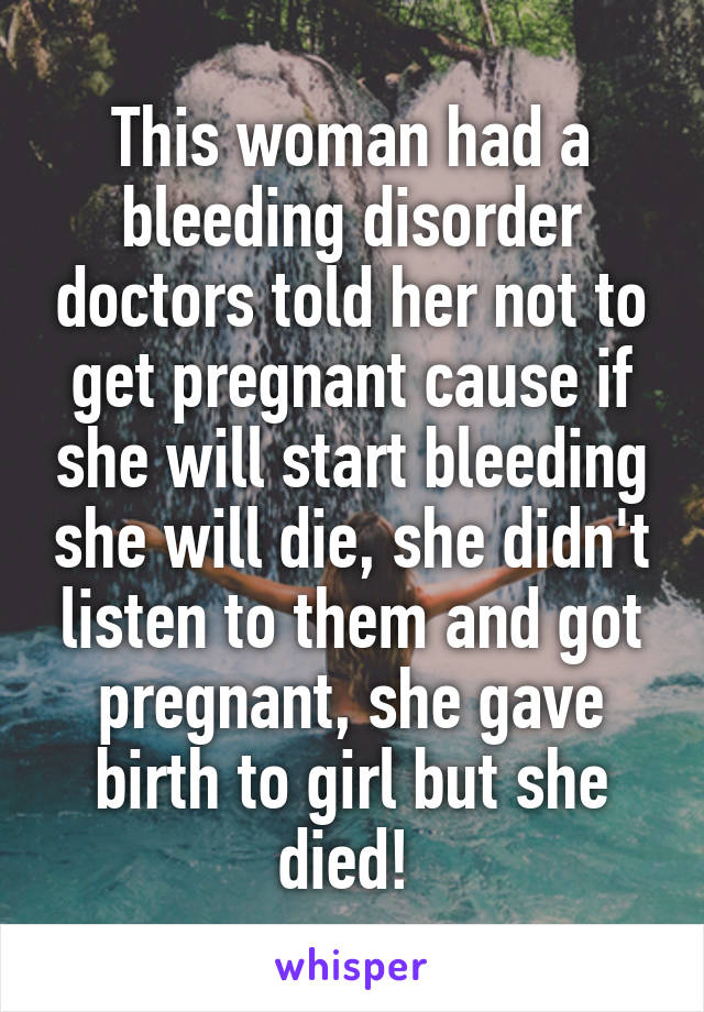 This woman had a bleeding disorder doctors told her not to get pregnant cause if she will start bleeding she will die, she didn't listen to them and got pregnant, she gave birth to girl but she died! 