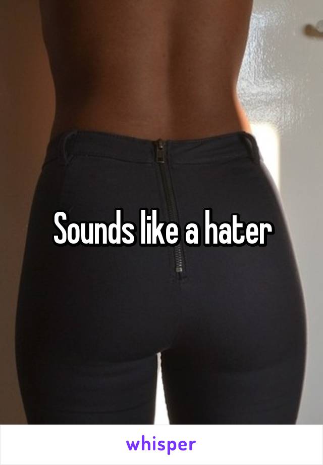 Sounds like a hater