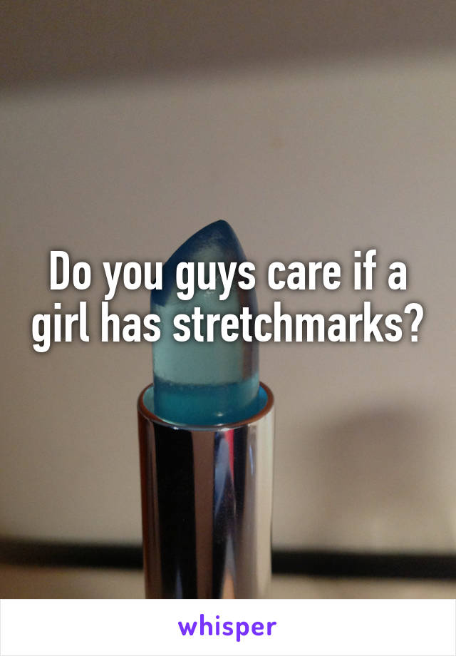 Do you guys care if a girl has stretchmarks? 