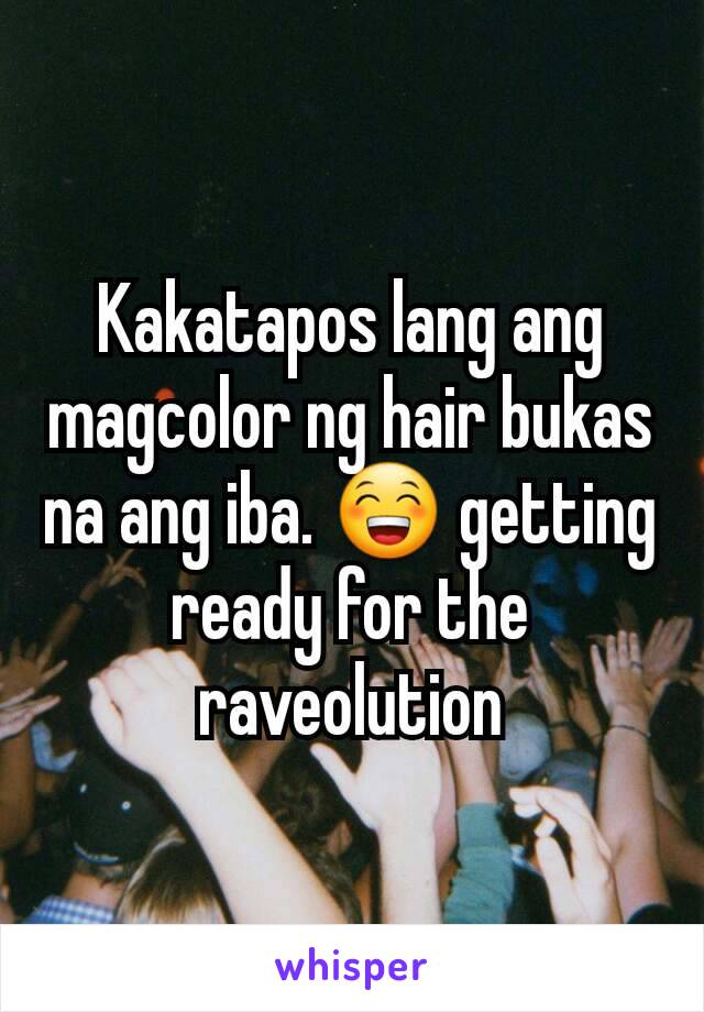 Kakatapos lang ang magcolor ng hair bukas na ang iba. 😁 getting ready for the raveolution