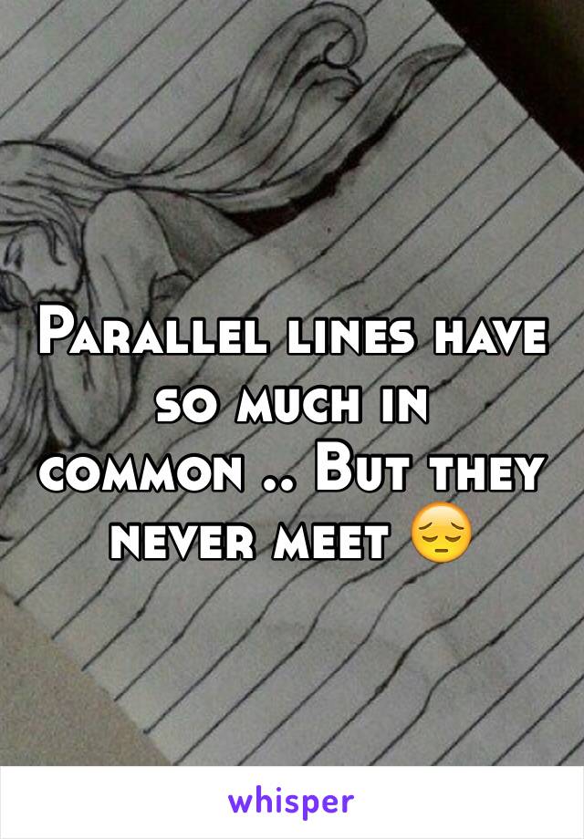 Parallel lines have so much in common .. But they never meet 😔