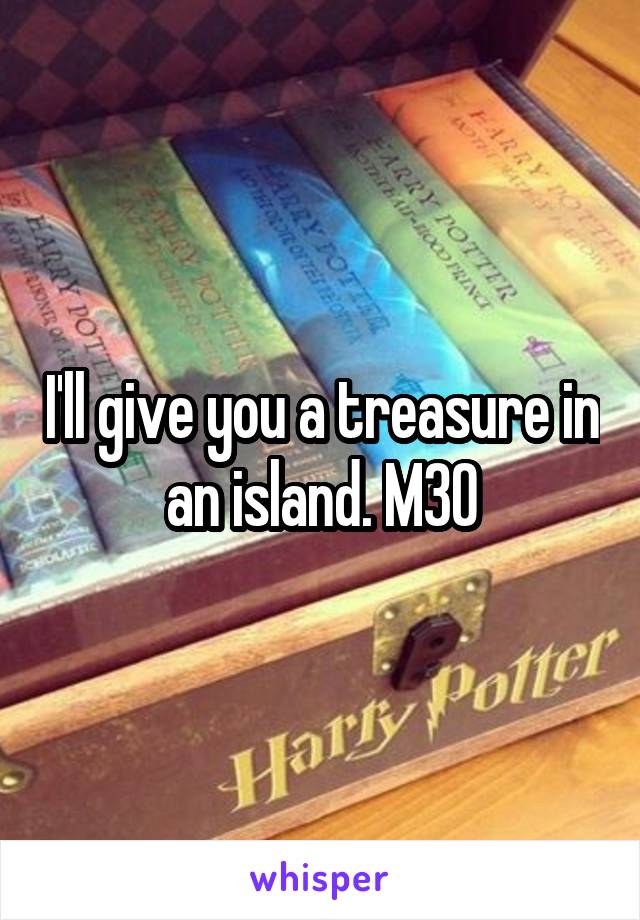 I'll give you a treasure in an island. M30