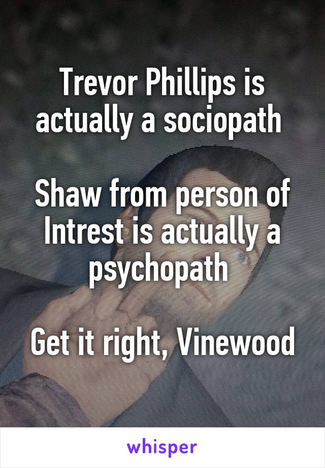 Trevor Phillips is actually a sociopath 

Shaw from person of Intrest is actually a psychopath 

Get it right, Vinewood 