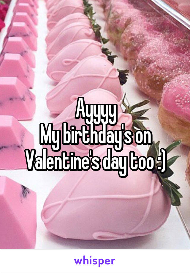 Ayyyy
My birthday's on Valentine's day too :)