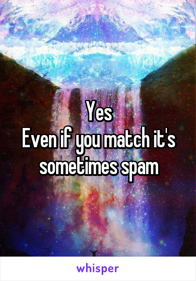 Yes
Even if you match it's sometimes spam