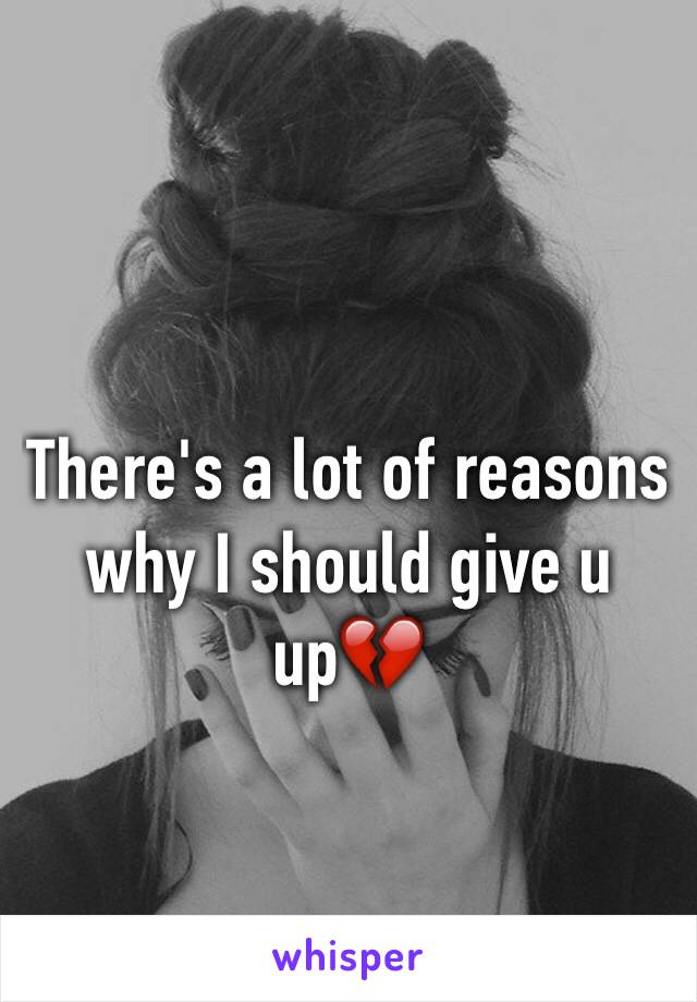 There's a lot of reasons why I should give u up💔
