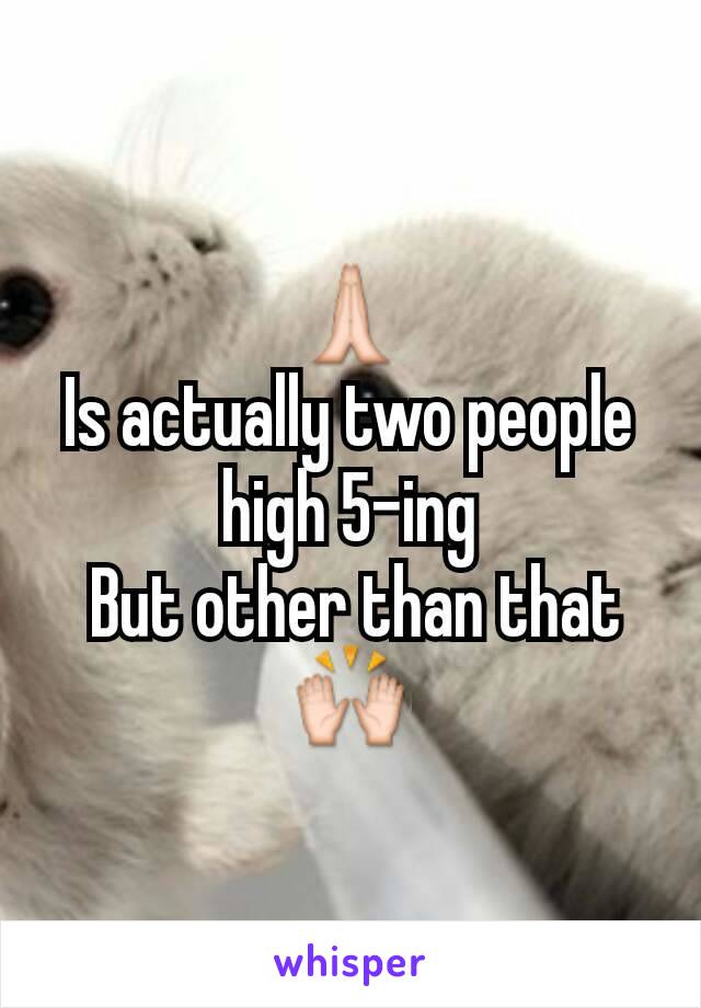 🙏
Is actually two people high 5-ing
 But other than that
🙌