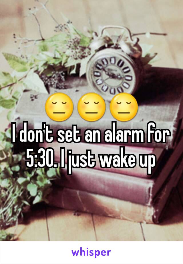 😔😔😔
I don't set an alarm for 5:30. I just wake up