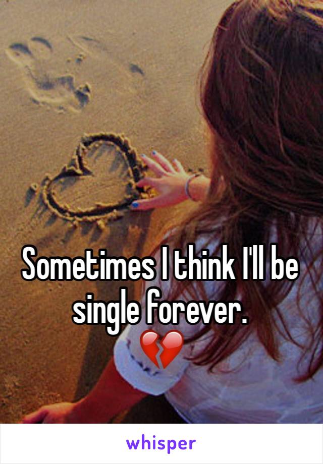 Sometimes I think I'll be single forever. 
💔