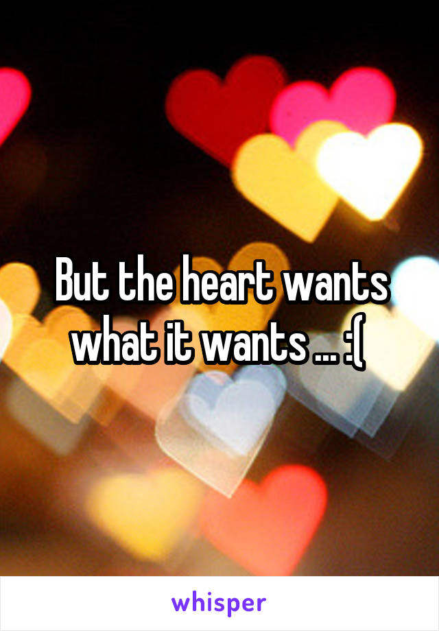 But the heart wants what it wants ... :( 