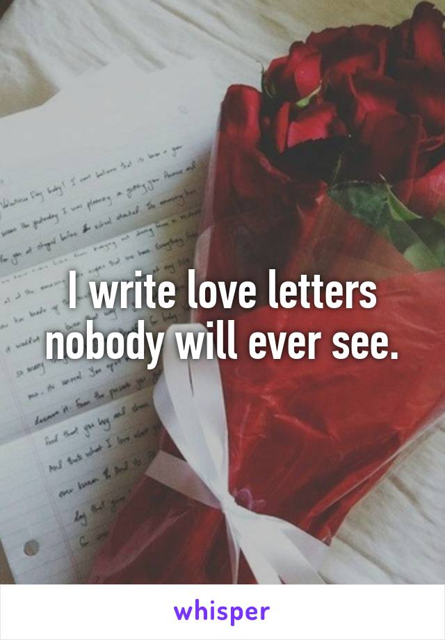 I write love letters nobody will ever see.