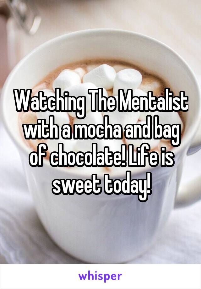 Watching The Mentalist with a mocha and bag of chocolate! Life is sweet today!
