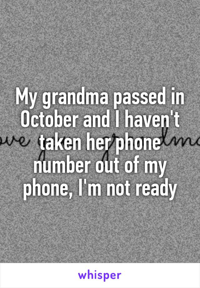 My grandma passed in October and I haven't taken her phone number out of my phone, I'm not ready