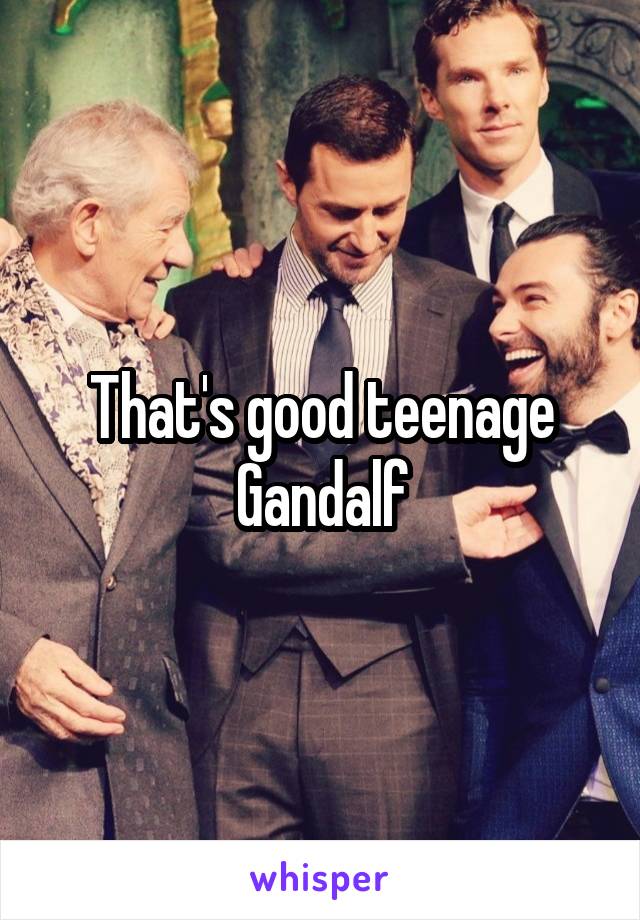 That's good teenage Gandalf
