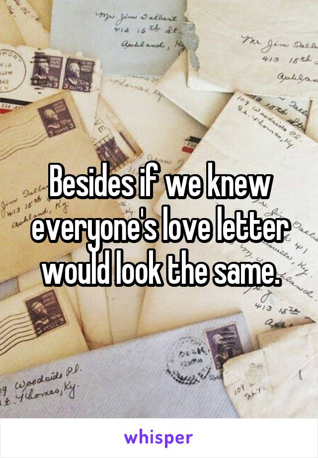 Besides if we knew everyone's love letter would look the same.