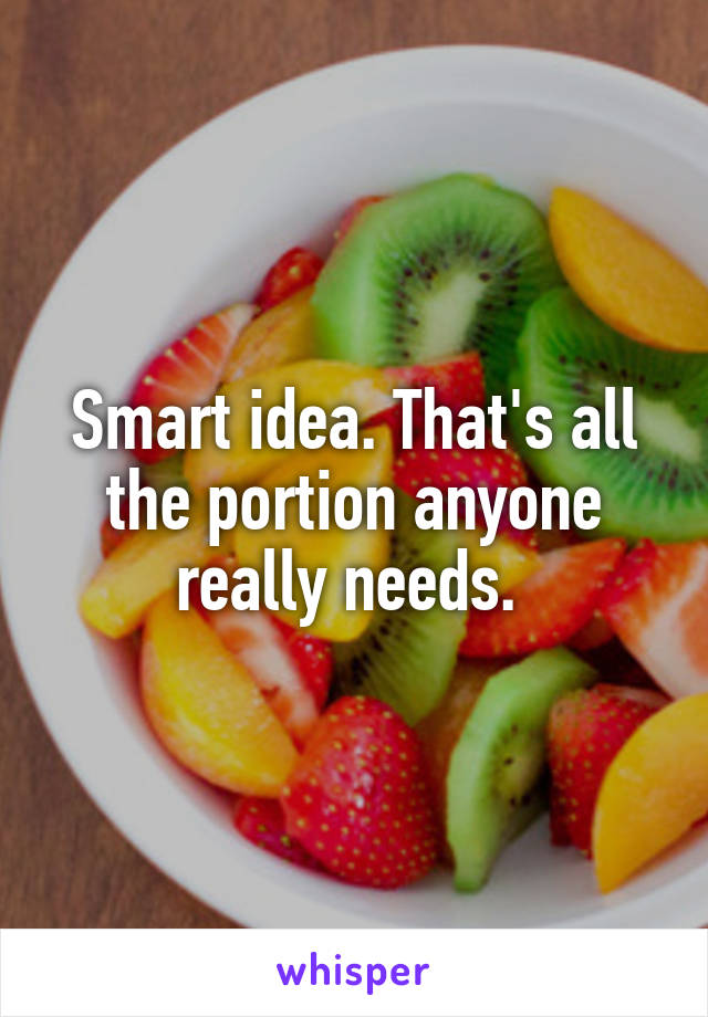 Smart idea. That's all the portion anyone really needs. 