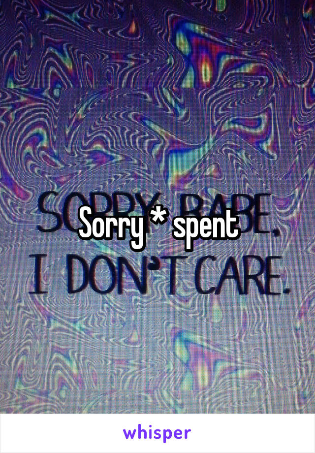 Sorry * spent