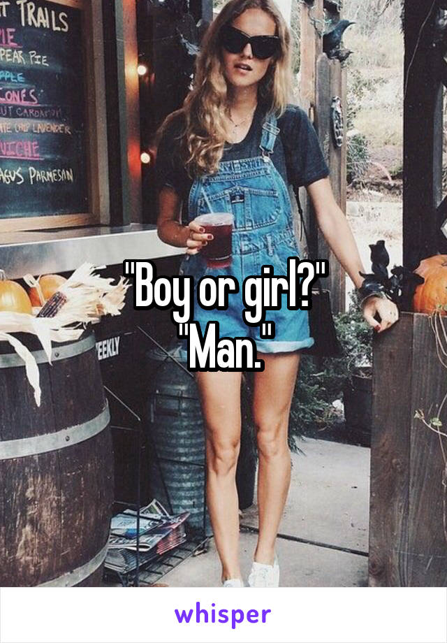 "Boy or girl?"
"Man."