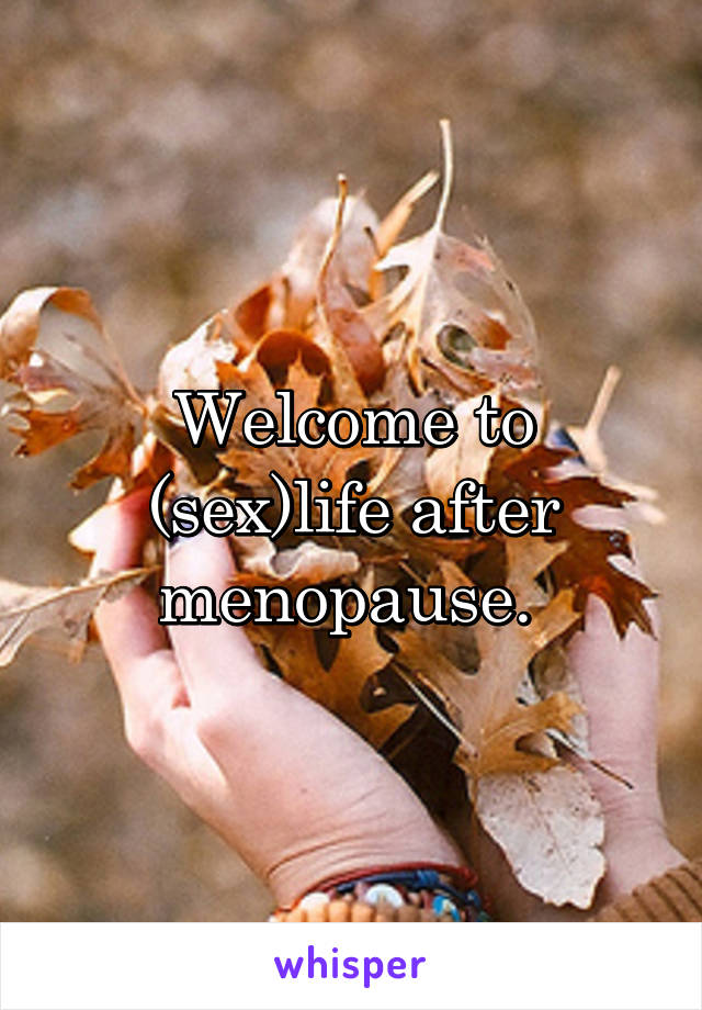 Welcome to (sex)life after menopause. 